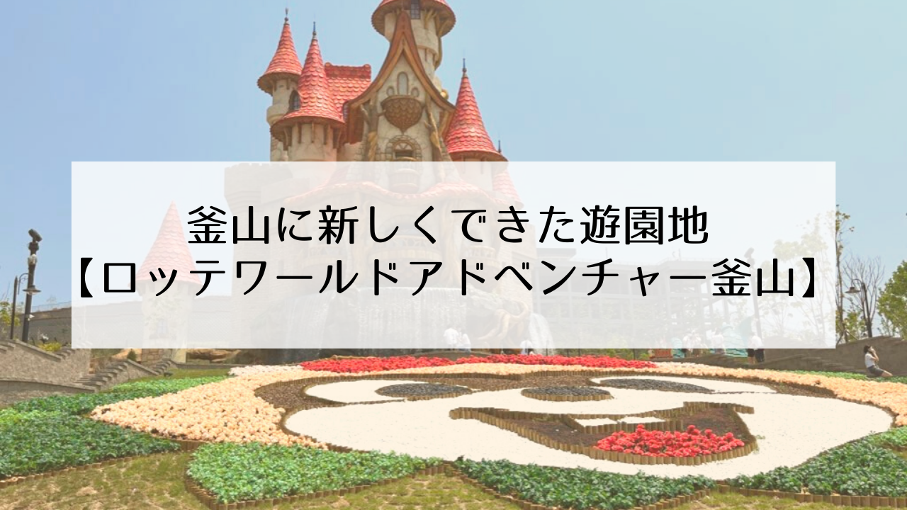 新しくオープンした釜山ロッテワールドアドベンチャー 園内の様子と子供が乗れる乗り物を紹介 Hana Korea