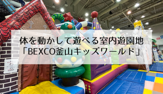 室内でも充実して遊べる「BEXCO釜山のキッズワールド」体を動かしたり様々な体験ができるよ！