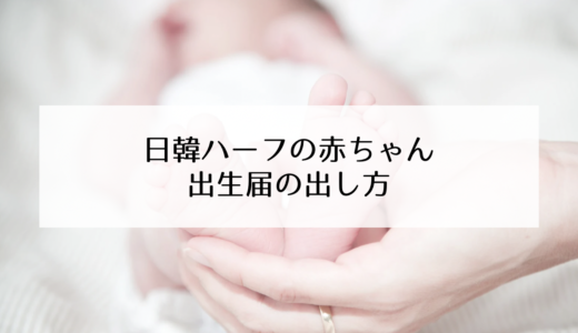 日韓ハーフの赤ちゃんの出生届の出し方（日本に住んでいる場合）