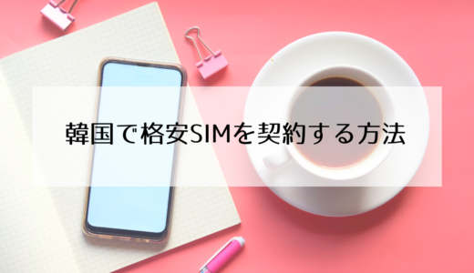 韓国で本人確認ができる格安SIM（携帯電話）を契約する方法