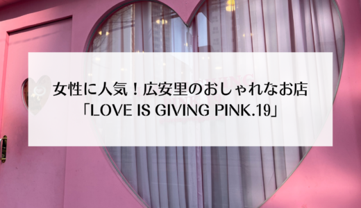 女性に人気！広安里のお洒落な雑貨屋さん「LOVE IS GIVING PINK.19」