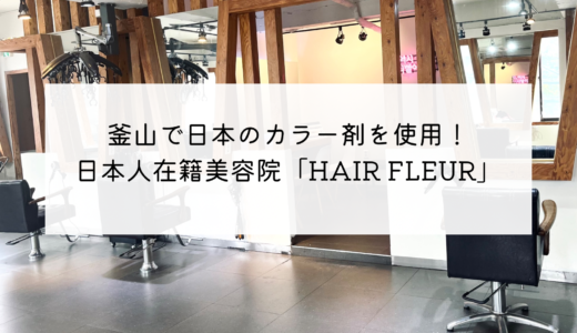 釜山・慶星大釜慶大駅から徒歩5分！日本人美容師が在籍する美容院「HAIR FLEUR」