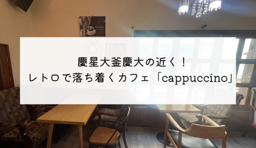 慶星大釜慶大駅！レトロな雰囲気が人気の隠れ家カフェ「CAFE CAPPUCCINO」