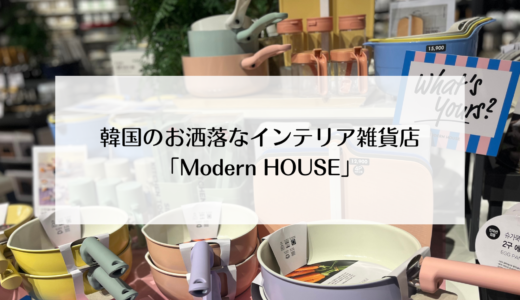 韓国のおしゃれなインテリア雑貨店『Modern HOUSE』映えアイテムはここで購入！